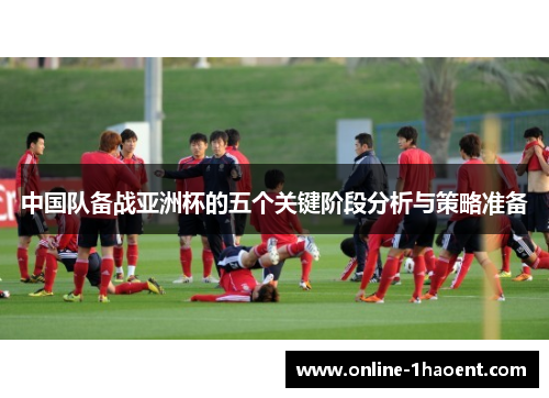 中国队备战亚洲杯的五个关键阶段分析与策略准备