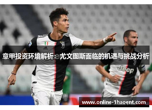 意甲投资环境解析：尤文图斯面临的机遇与挑战分析
