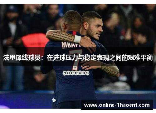 法甲锋线球员：在进球压力与稳定表现之间的艰难平衡