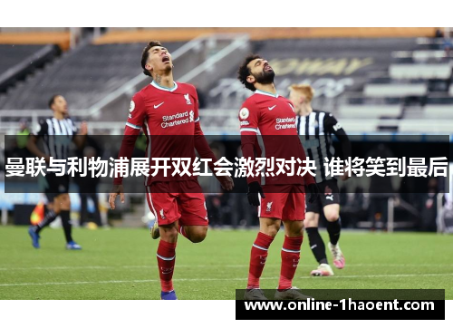 曼联与利物浦展开双红会激烈对决 谁将笑到最后