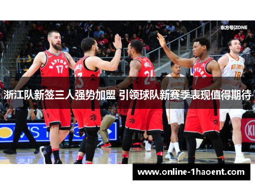 浙江队新签三人强势加盟 引领球队新赛季表现值得期待