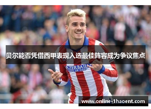 贝尔能否凭借西甲表现入选最佳阵容成为争议焦点