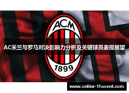 AC米兰与罗马对决影响力分析及关键球员表现展望