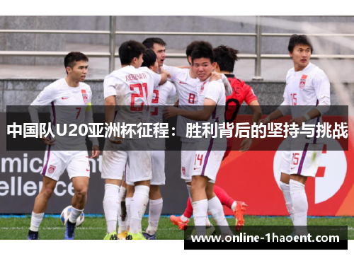 中国队U20亚洲杯征程：胜利背后的坚持与挑战