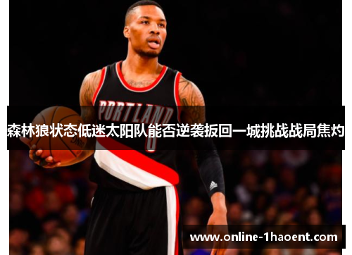 森林狼状态低迷太阳队能否逆袭扳回一城挑战战局焦灼