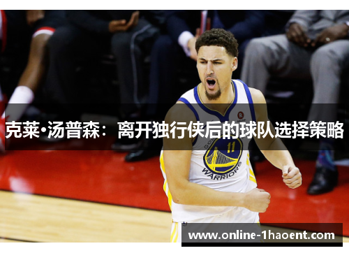 克莱·汤普森：离开独行侠后的球队选择策略