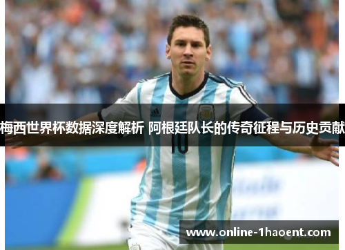 梅西世界杯数据深度解析 阿根廷队长的传奇征程与历史贡献