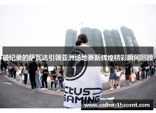 破纪录的萨瓦达引领亚洲场地赛新辉煌精彩瞬间回顾