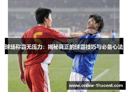 球场称霸无压力：揭秘真正的球霸技巧与必备心法