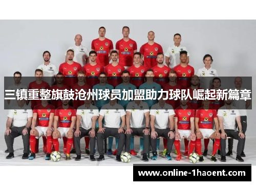 三镇重整旗鼓沧州球员加盟助力球队崛起新篇章