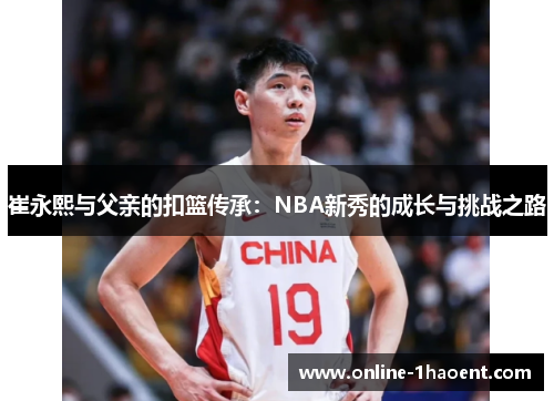 崔永熙与父亲的扣篮传承：NBA新秀的成长与挑战之路