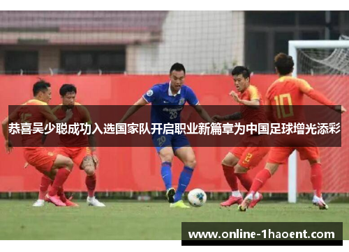 恭喜吴少聪成功入选国家队开启职业新篇章为中国足球增光添彩