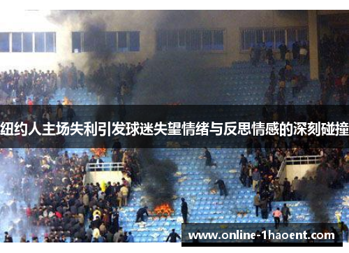 纽约人主场失利引发球迷失望情绪与反思情感的深刻碰撞