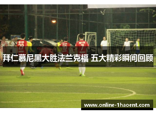 拜仁慕尼黑大胜法兰克福 五大精彩瞬间回顾