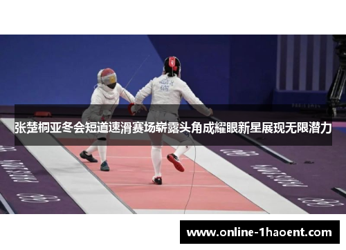 张楚桐亚冬会短道速滑赛场崭露头角成耀眼新星展现无限潜力