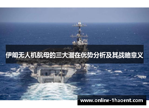 伊朗无人机航母的三大潜在优势分析及其战略意义