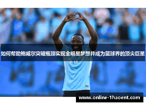 如何帮助鲍威尔突破瓶颈实现全明星梦想并成为篮球界的顶尖巨星