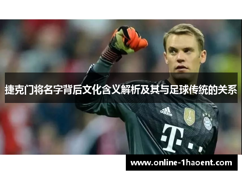 捷克门将名字背后文化含义解析及其与足球传统的关系