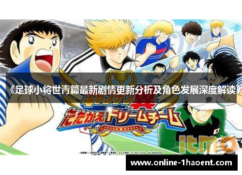 《足球小将世青篇最新剧情更新分析及角色发展深度解读》