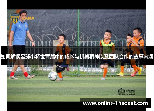 如何解读足球小将世青篇中的成长与拼搏精神以及团队合作的故事内涵