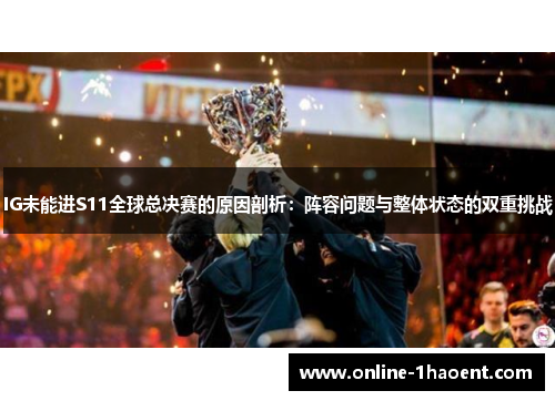 IG未能进S11全球总决赛的原因剖析：阵容问题与整体状态的双重挑战