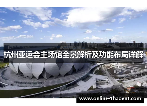 杭州亚运会主场馆全景解析及功能布局详解