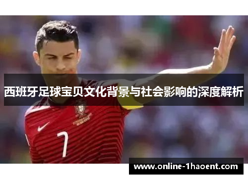 西班牙足球宝贝文化背景与社会影响的深度解析