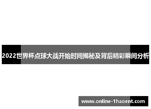 2022世界杯点球大战开始时间揭秘及背后精彩瞬间分析