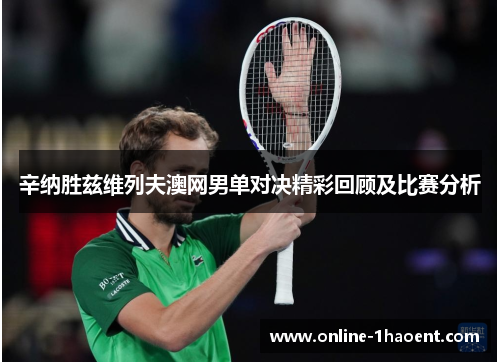 辛纳胜兹维列夫澳网男单对决精彩回顾及比赛分析 辛纳胜兹维列夫澳网男单对决精彩回顾及比赛分析