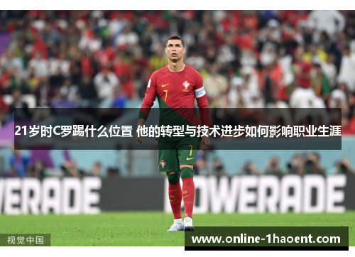 21岁时C罗踢什么位置 他的转型与技术进步如何影响职业生涯