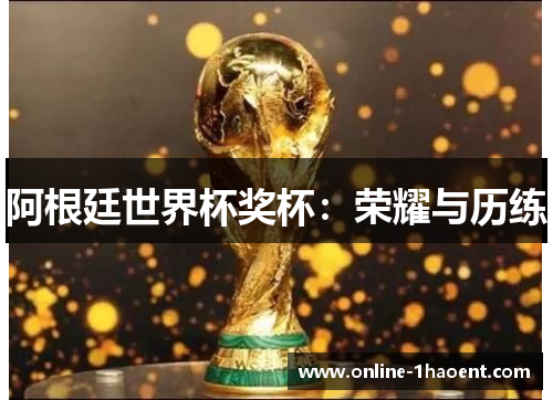 阿根廷世界杯奖杯：荣耀与历练