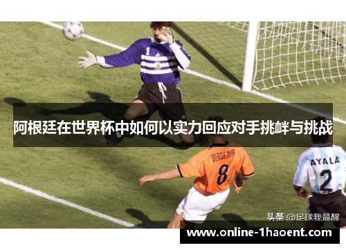 阿根廷在世界杯中如何以实力回应对手挑衅与挑战