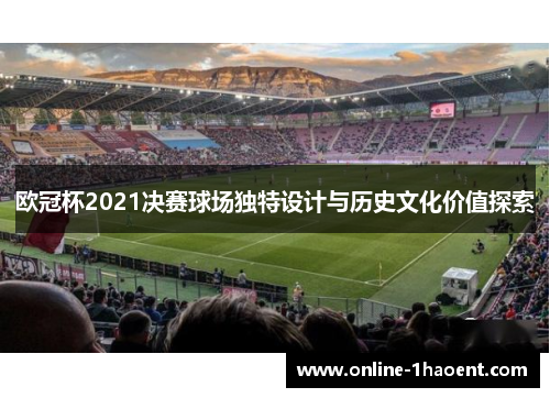 欧冠杯2021决赛球场独特设计与历史文化价值探索