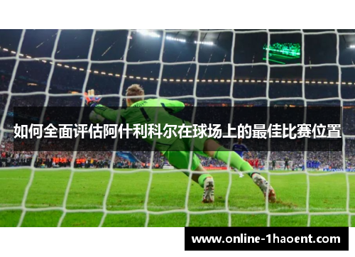 如何全面评估阿什利科尔在球场上的最佳比赛位置
