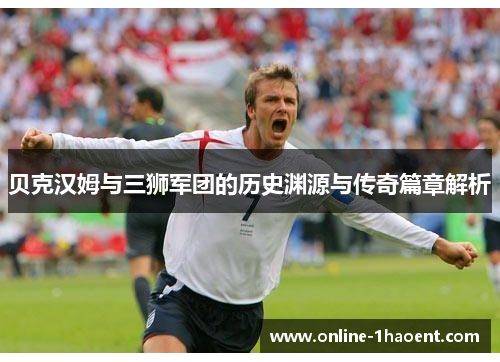 贝克汉姆与三狮军团的历史渊源与传奇篇章解析