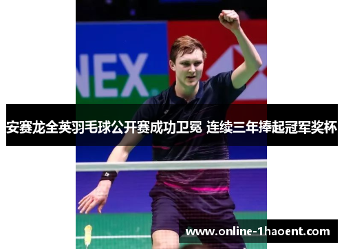 安赛龙全英羽毛球公开赛成功卫冕 连续三年捧起冠军奖杯