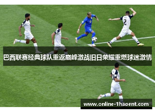 巴西联赛经典球队重返巅峰激战旧日荣耀重燃球迷激情