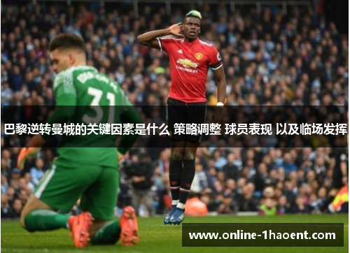 巴黎逆转曼城的关键因素是什么 策略调整 球员表现 以及临场发挥