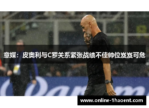 意媒：皮奥利与C罗关系紧张战绩不佳帅位岌岌可危
