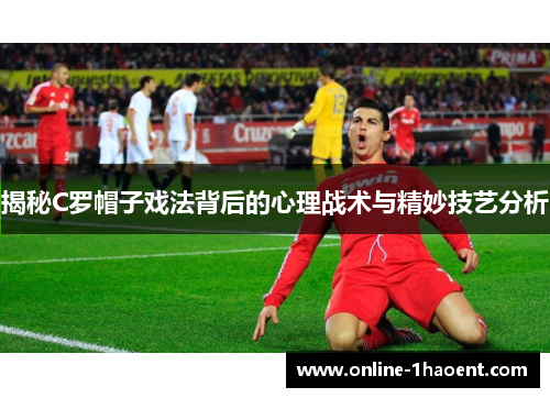 揭秘C罗帽子戏法背后的心理战术与精妙技艺分析 揭秘C罗帽子戏法背后的心理战术与精妙技艺分析