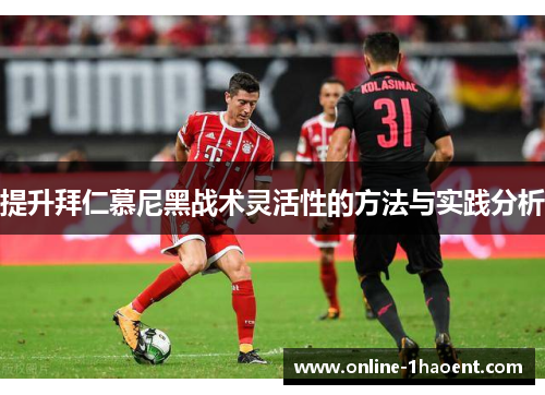 提升拜仁慕尼黑战术灵活性的方法与实践分析 提升拜仁慕尼黑战术灵活性的方法与实践分析
