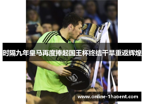 时隔九年皇马再度捧起国王杯终结干旱重返辉煌