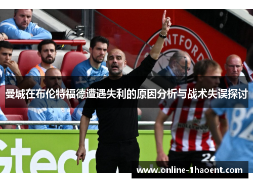 曼城在布伦特福德遭遇失利的原因分析与战术失误探讨