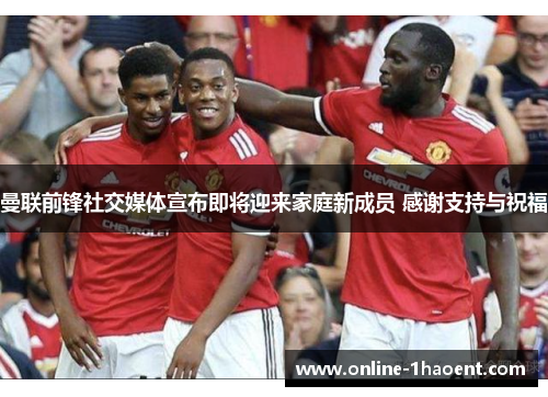 曼联前锋社交媒体宣布即将迎来家庭新成员 感谢支持与祝福
