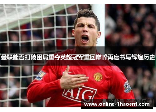 曼联能否打破困局重夺英超冠军重回巅峰再度书写辉煌历史