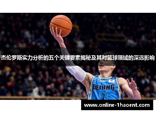 杰伦罗斯实力分析的五个关键要素揭秘及其对篮球领域的深远影响 杰伦罗斯实力分析的五个关键要素揭秘及其对篮球领域的深远影响