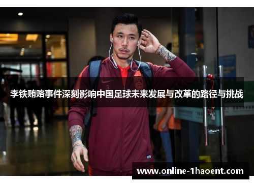 李铁贿赂事件深刻影响中国足球未来发展与改革的路径与挑战 李铁贿赂事件深刻影响中国足球未来发展与改革的路径与挑战
