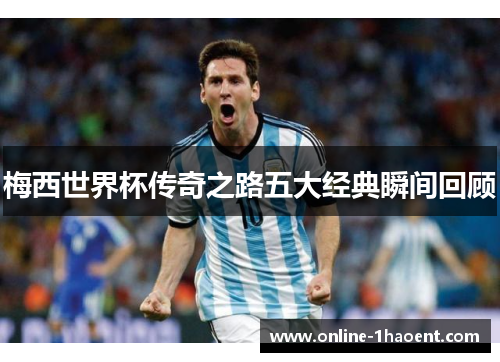 梅西世界杯传奇之路五大经典瞬间回顾 梅西世界杯传奇之路五大经典瞬间回顾