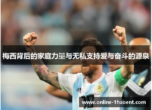 梅西背后的家庭力量与无私支持爱与奋斗的源泉 梅西背后的家庭力量与无私支持爱与奋斗的源泉