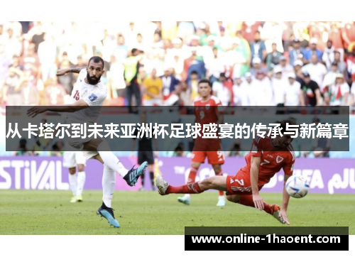 从卡塔尔到未来亚洲杯足球盛宴的传承与新篇章